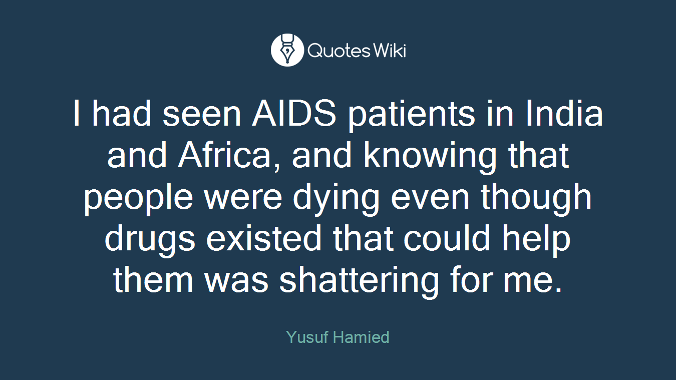 I had seen AIDS patients in India and Africa, and knowing that people were dying even though drugs existed that could help them was shattering for me.