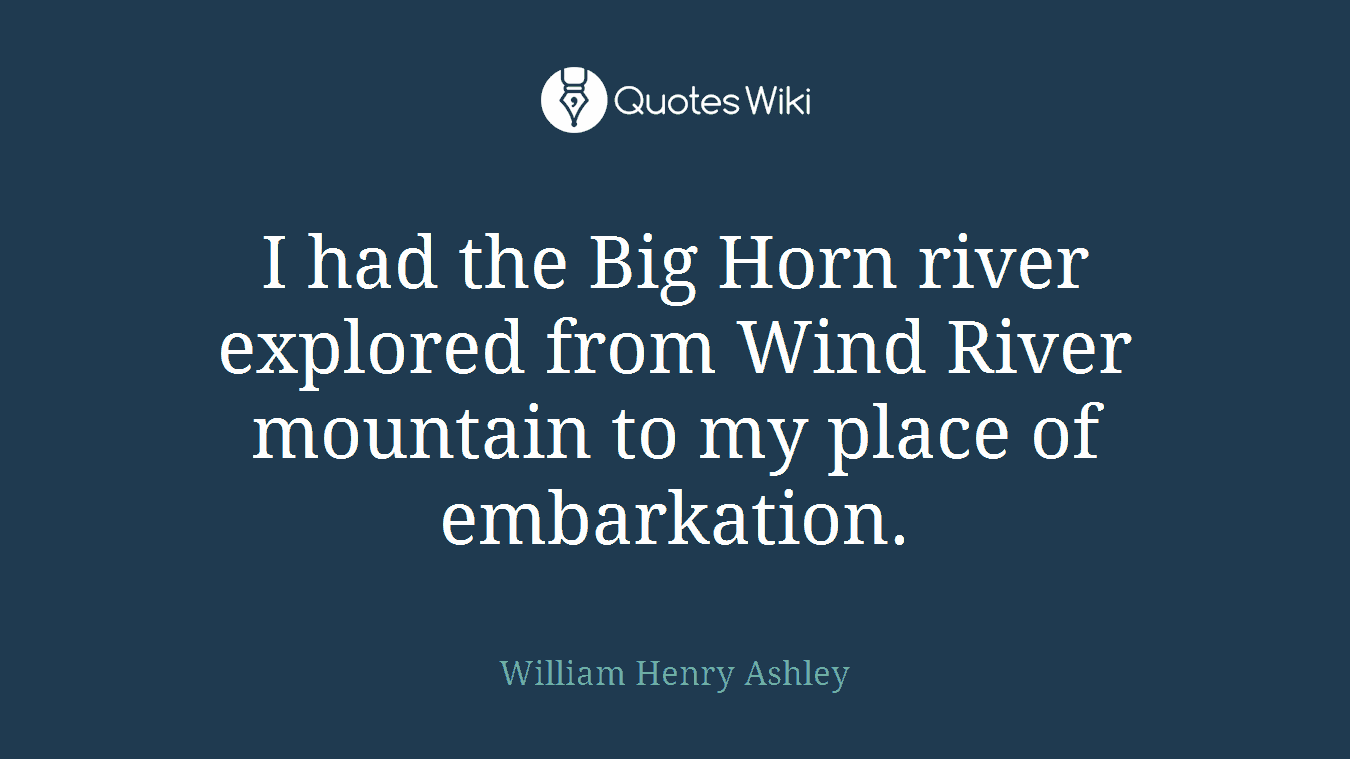 I had the Big Horn river explored from Wind River mountain to my place of embarkation.