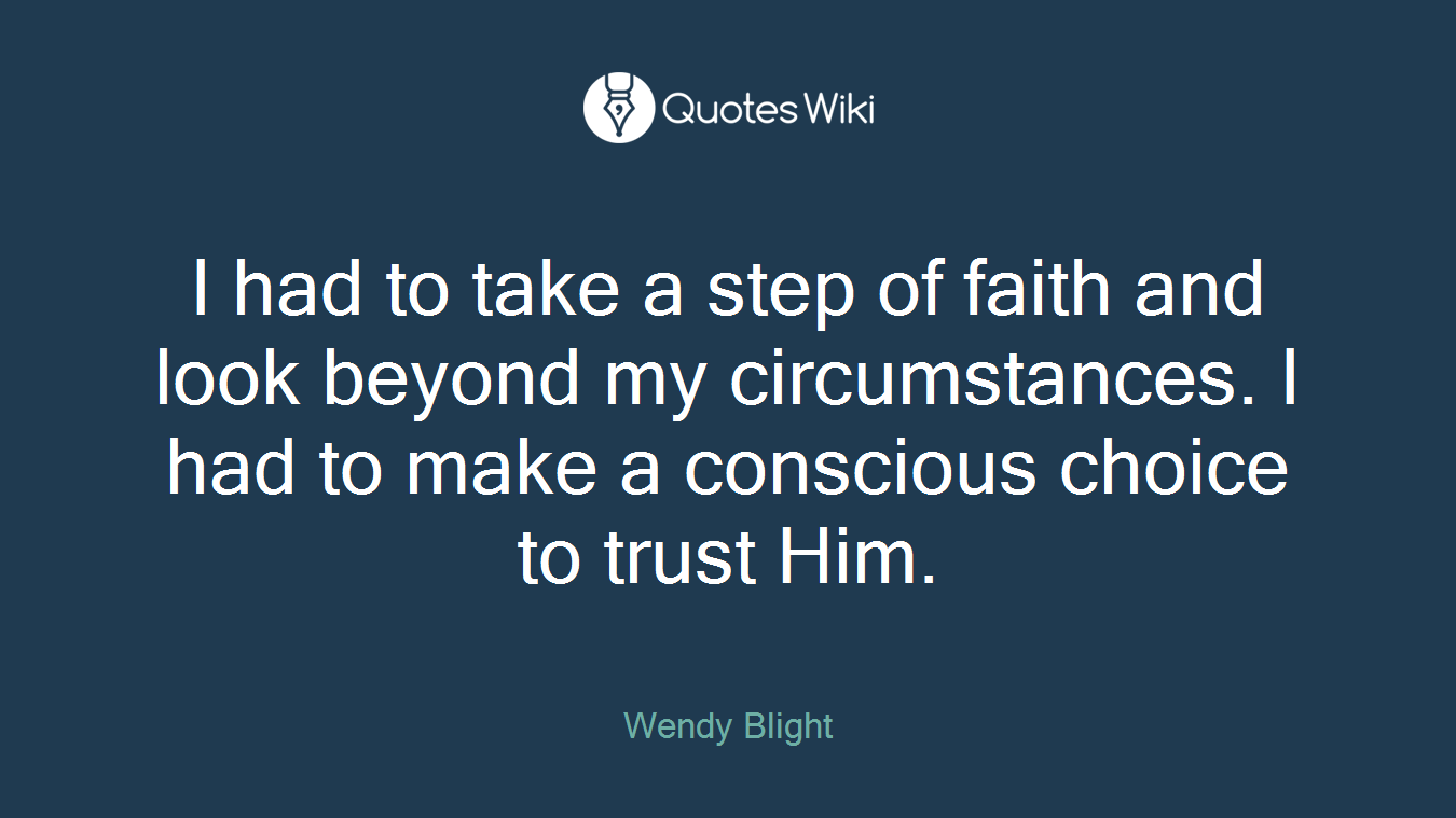 I had to take a step of faith and look beyond my circumstances. I had to make a conscious choice to trust Him.