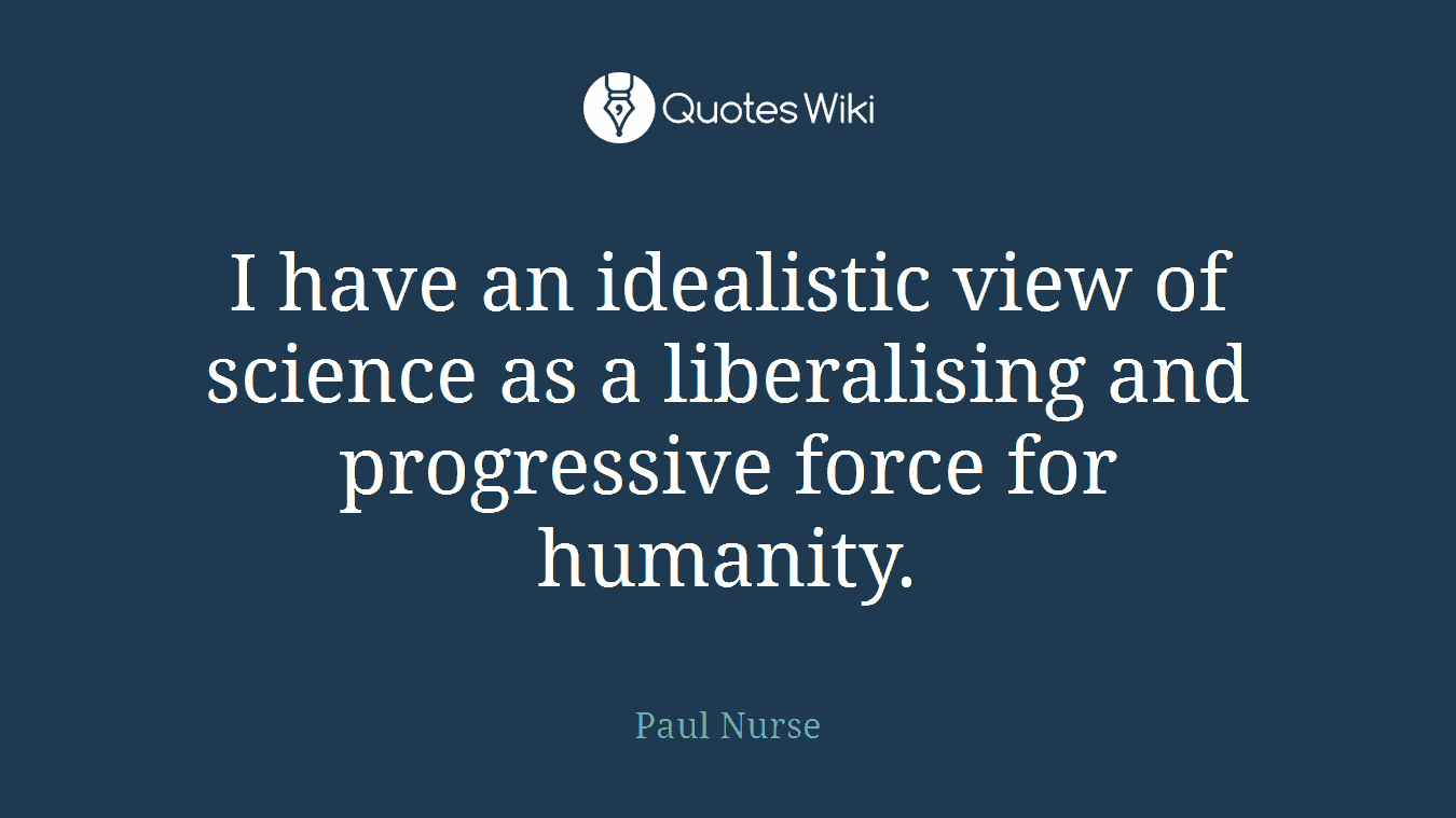 I have an idealistic view of science as a liberalising and progressive force for humanity.