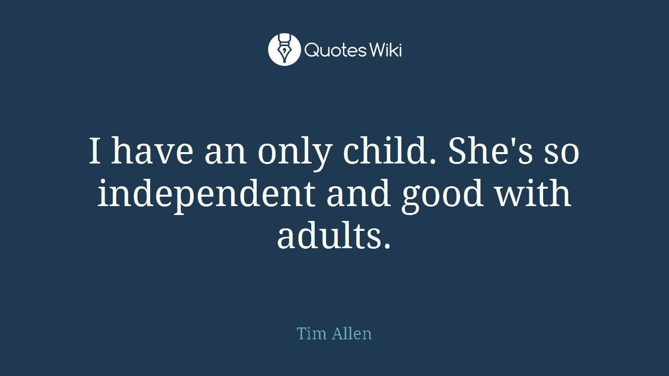 I have an only child. She's so independent and good with adults.