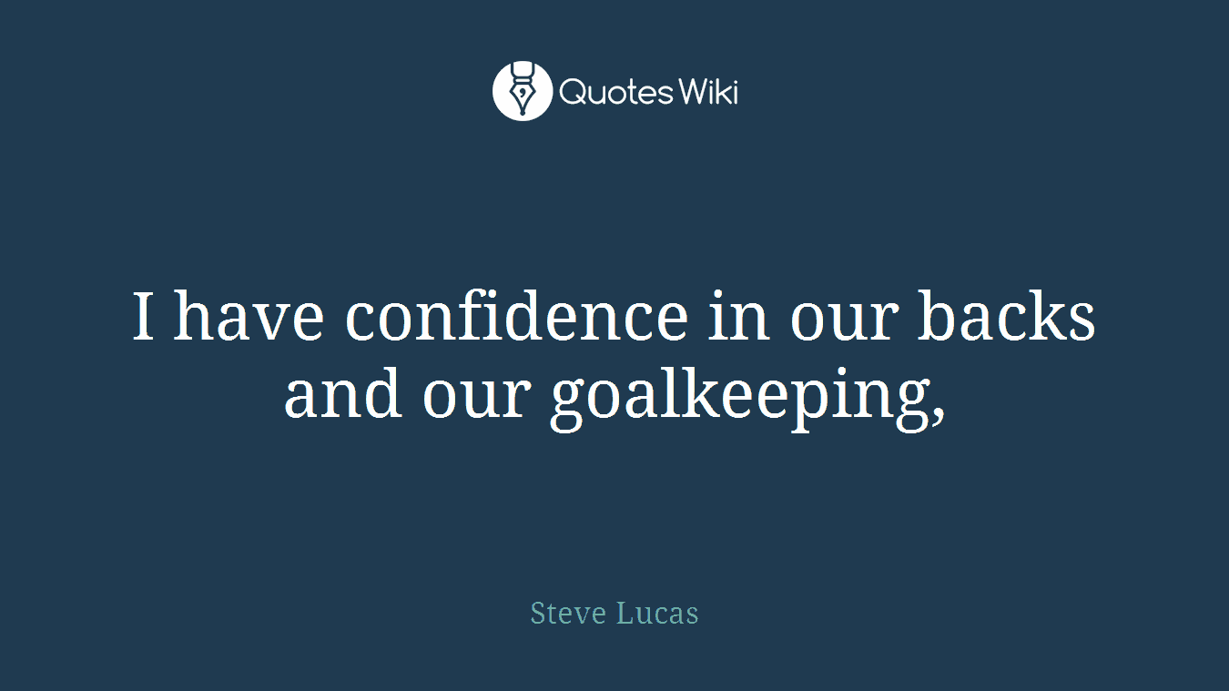 I have confidence in our backs and our goalkeeping,