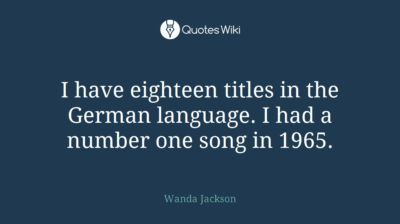 I have eighteen titles in the German language. I had a number one song in 1965.