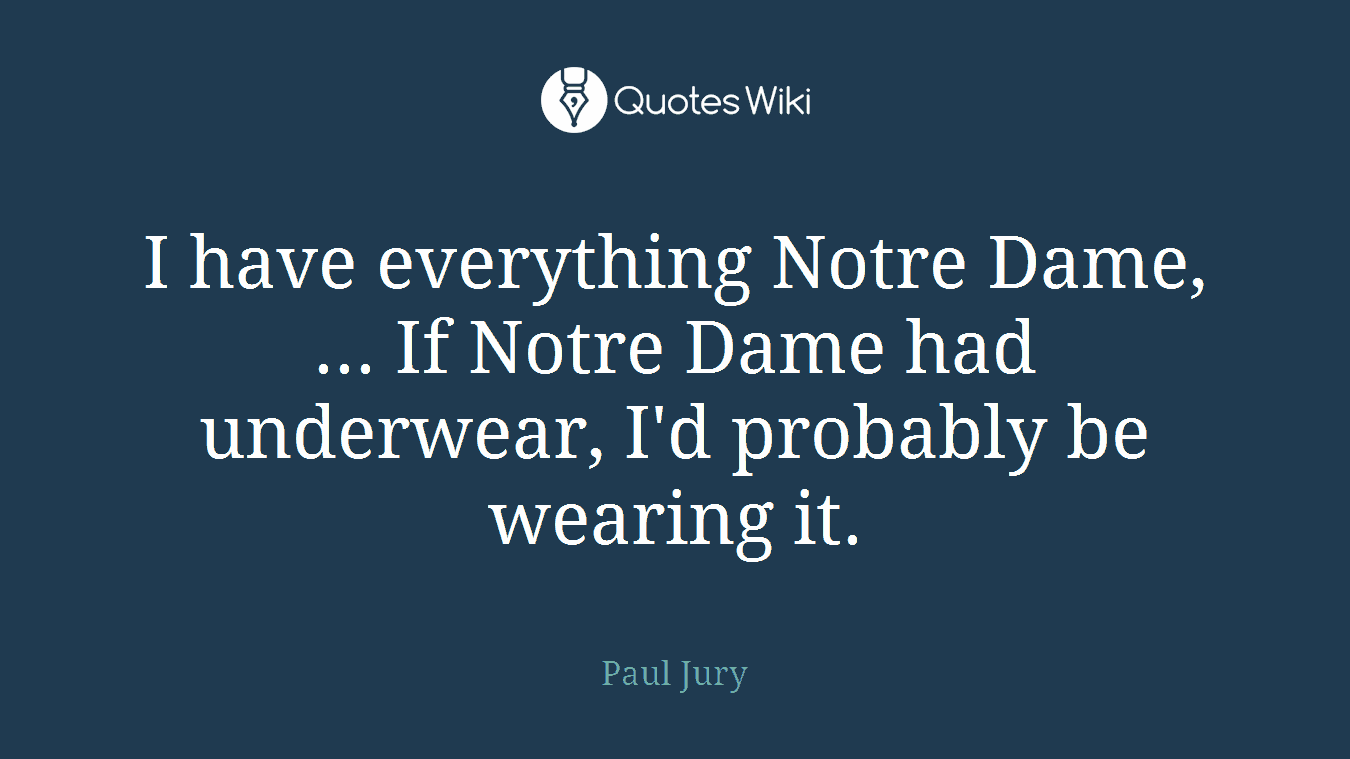 I have everything Notre Dame, ... If Notre Dame had underwear, I'd probably be wearing it.