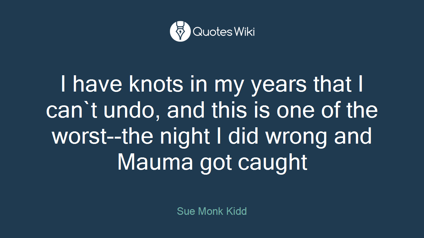 I have knots in my years that I can`t undo, and this is one of the worst--the night I did wrong and Mauma got caught