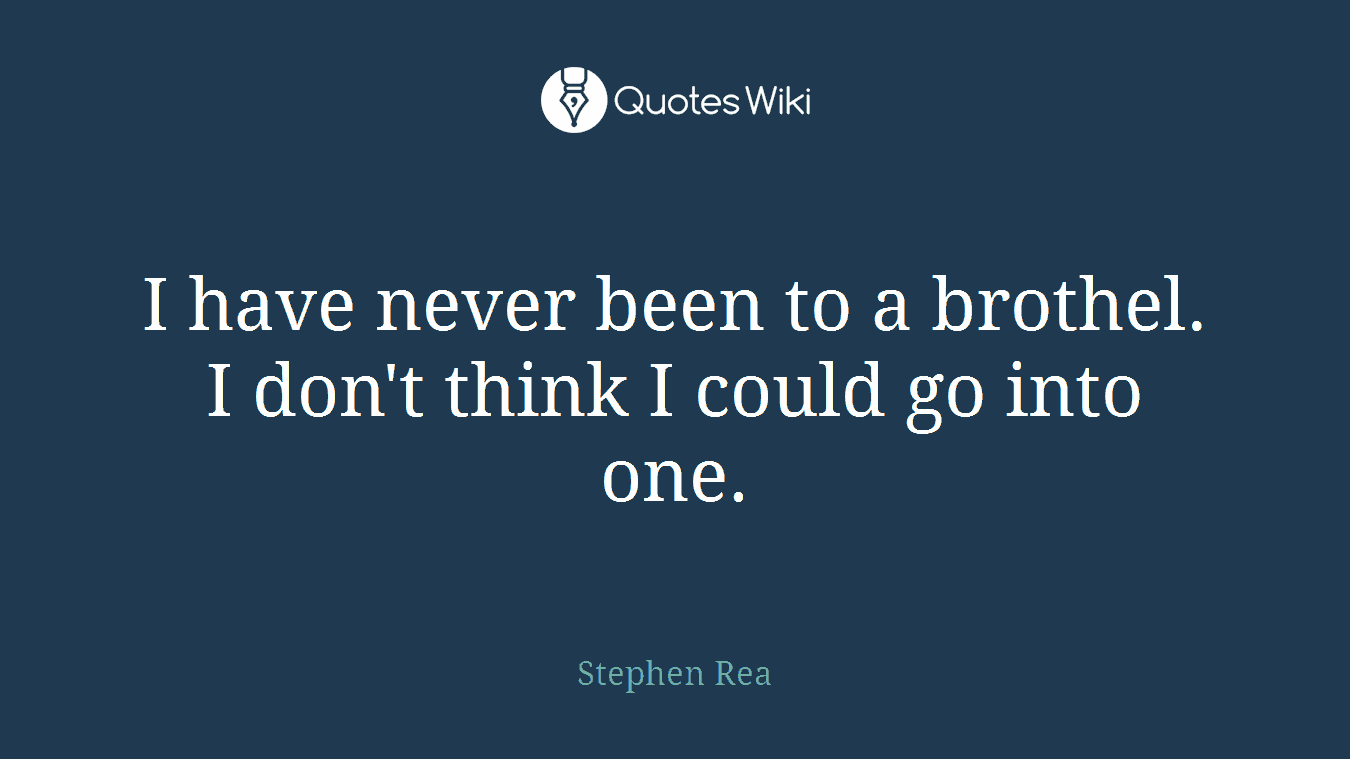 I have never been to a brothel. I don't think I could go into one.