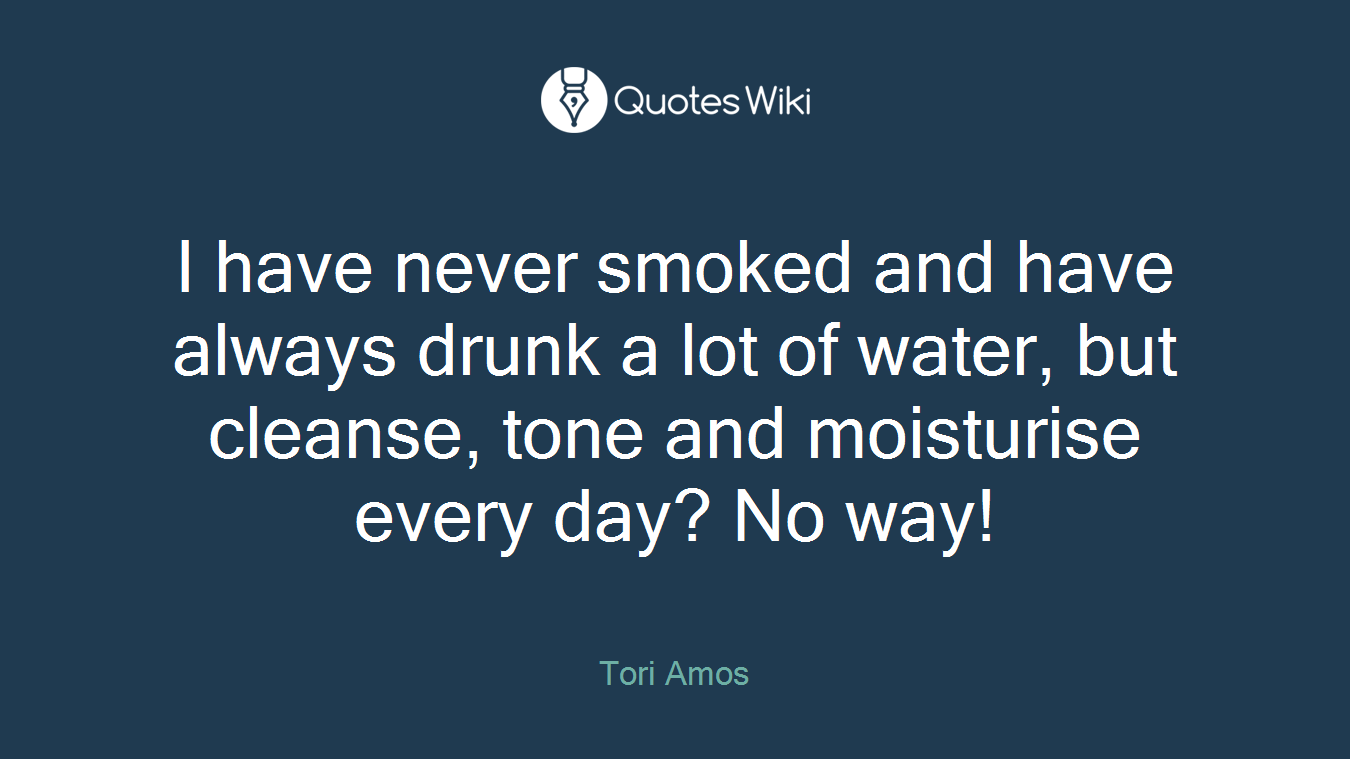 I have never smoked and have always drunk a lot of water, but cleanse, tone and moisturise every day? No way!
