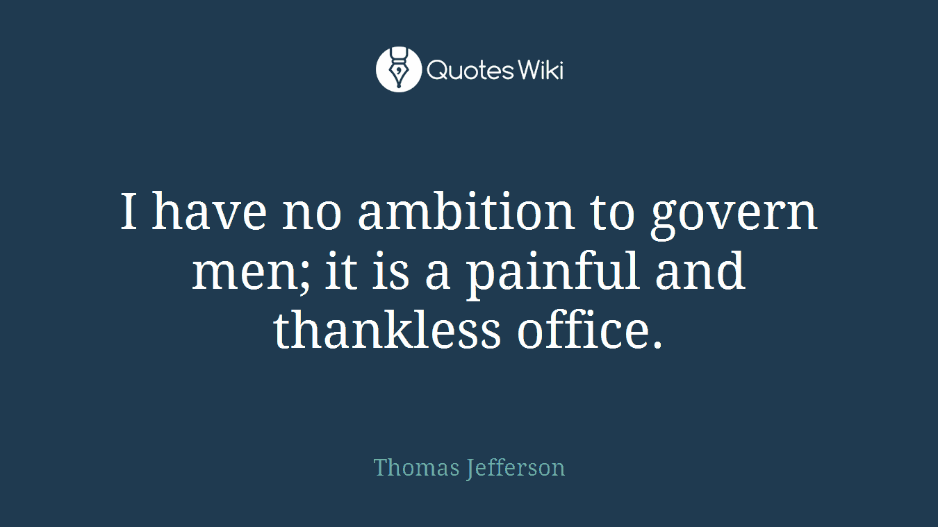 I have no ambition to govern men; it is a painful and thankless office.