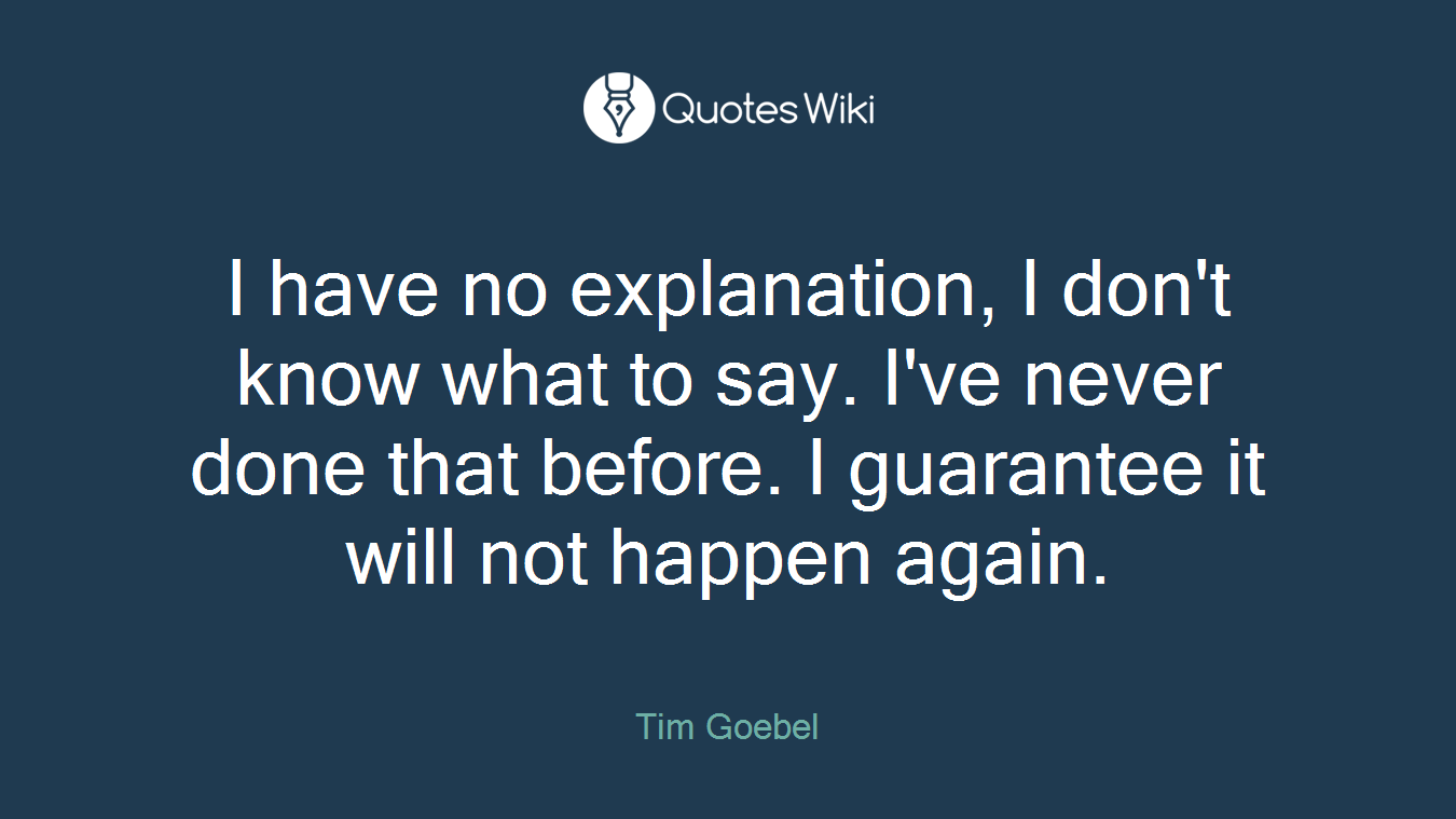I have no explanation, I don't know what to say. I've never done that before. I guarantee it will not happen again.