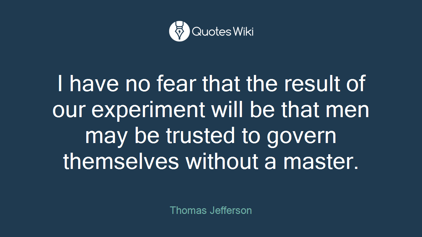 I have no fear that the result of our experiment will be that men may be trusted to govern themselves without a master.