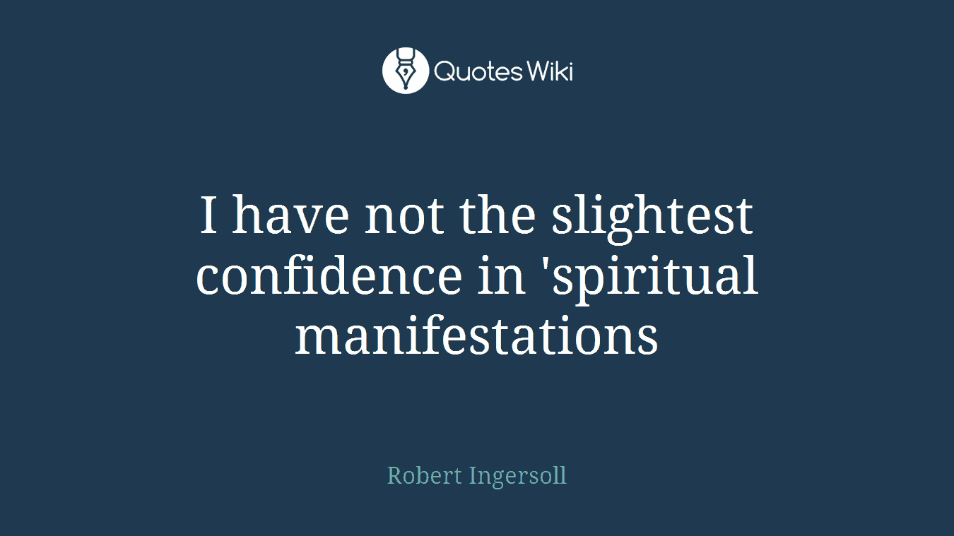 I have not the slightest confidence in 'spiritual manifestations