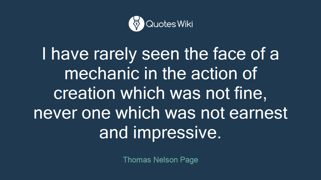 I have rarely seen the face of a mechanic in the action of creation which was not fine, never one which was not earnest and impressive.