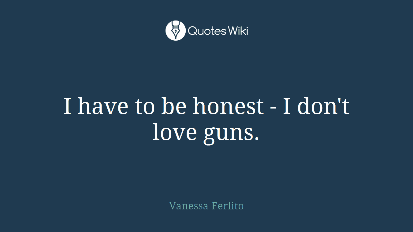 I have to be honest - I don't love guns.