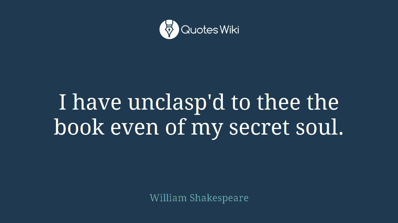 I have unclasp'd to thee the book even of my secret soul.