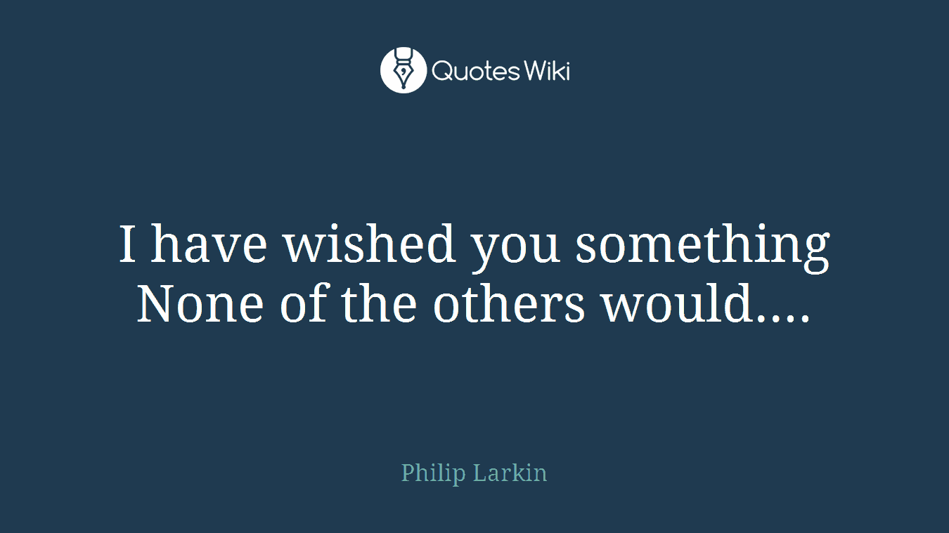 I have wished you something None of the others would....