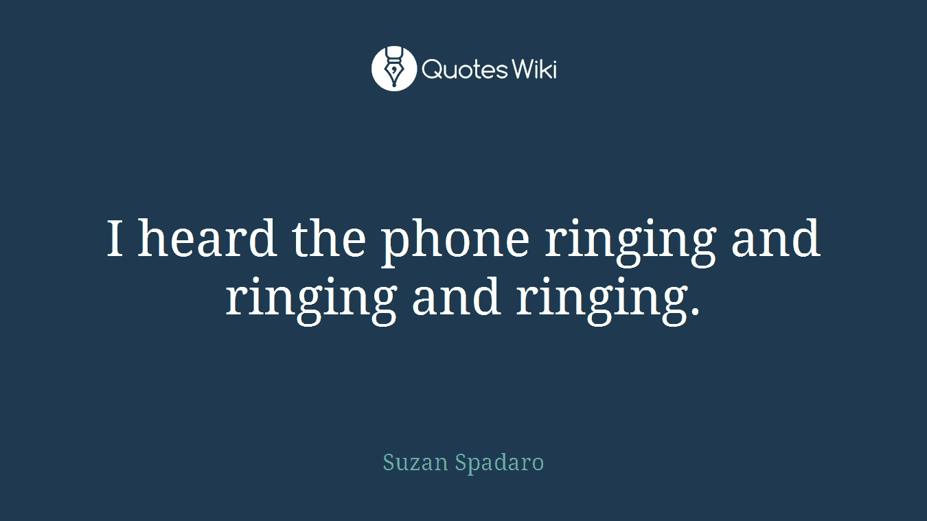 I heard the phone ringing and ringing and ringing.