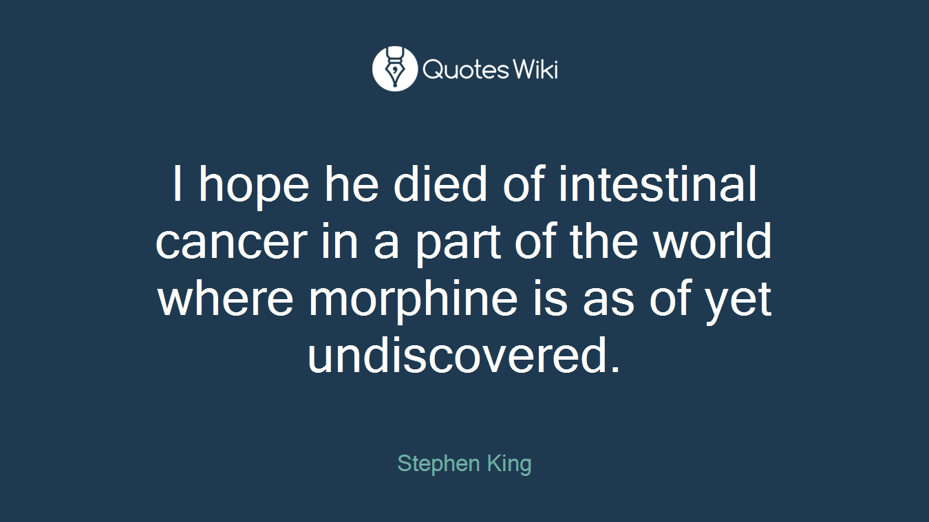 I hope he died of intestinal cancer in a part of the world where morphine is as of yet undiscovered.