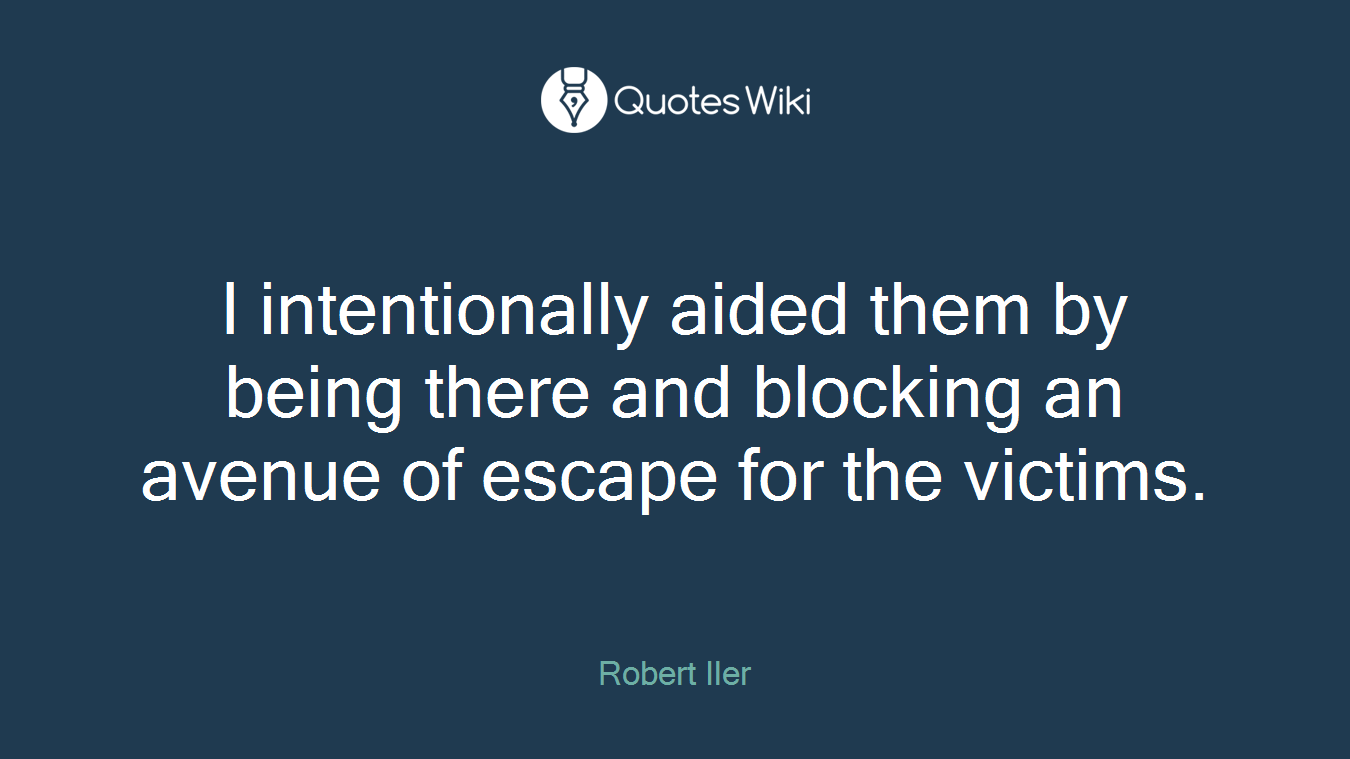 I intentionally aided them by being there and blocking an avenue of escape for the victims.