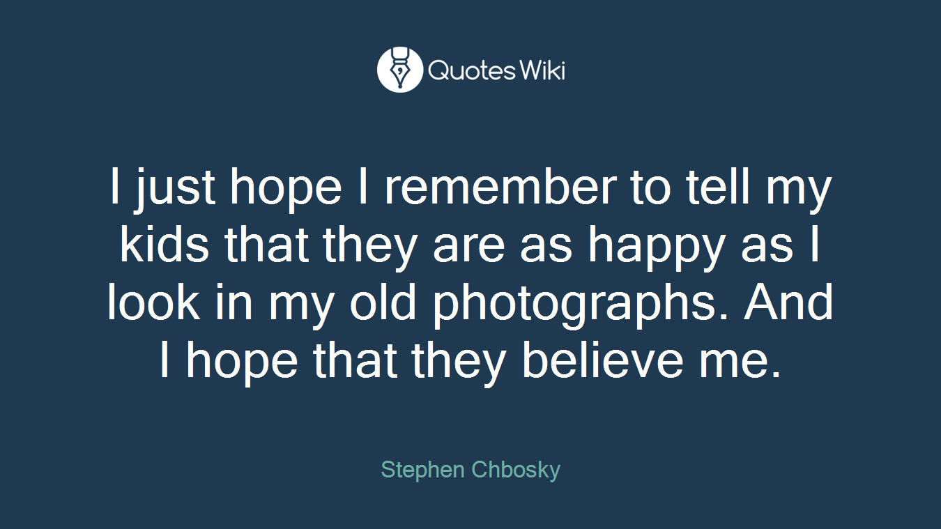 I just hope I remember to tell my kids that they are as happy as I look in my old photographs. And I hope that they believe me.