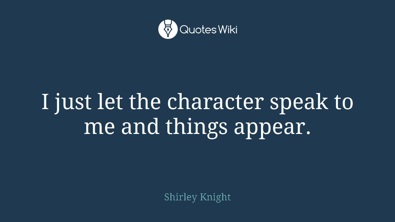 I just let the character speak to me and things appear.
