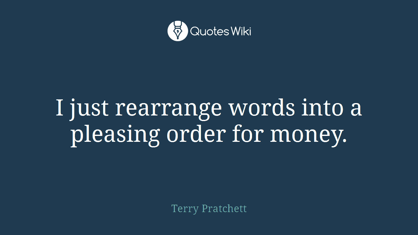 I just rearrange words into a pleasing order for money.