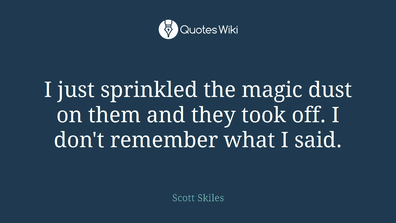 I just sprinkled the magic dust on them and they took off. I don't remember what I said.