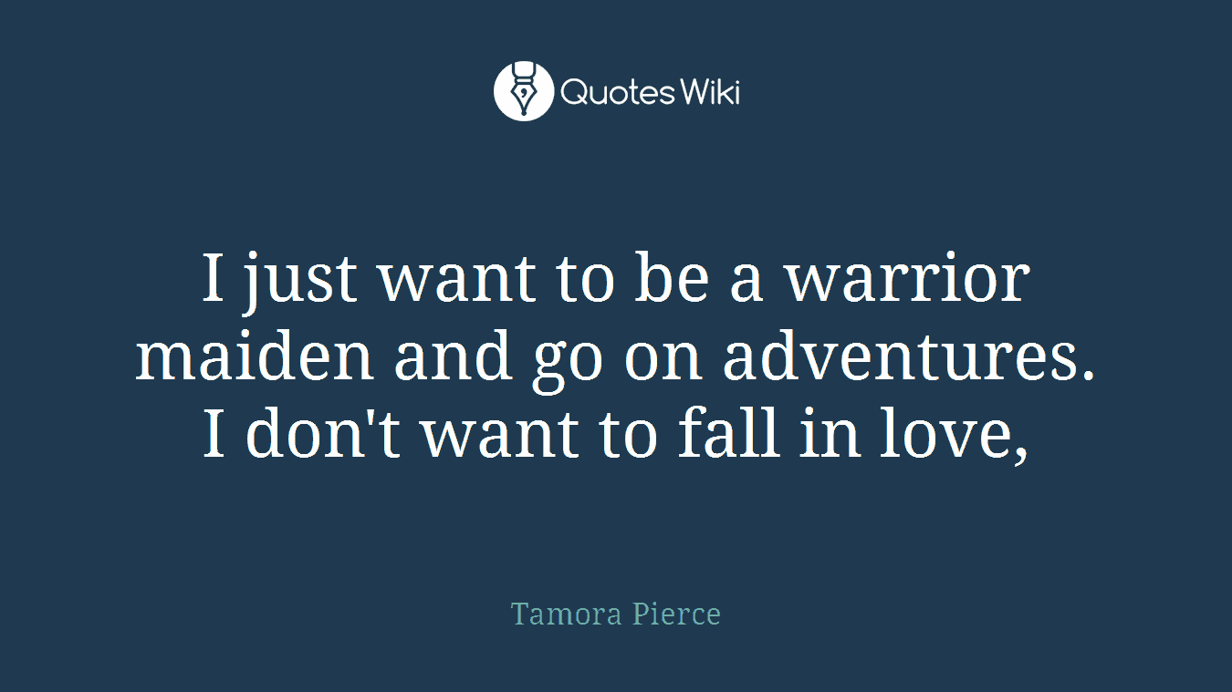 I just want to be a warrior maiden and go on adventures. I don't want to fall in love,