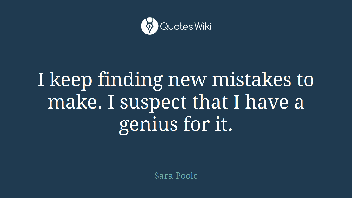 I keep finding new mistakes to make. I suspect that I have a genius for it.
