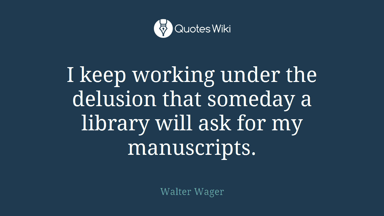 I keep working under the delusion that someday a library will ask for my manuscripts.