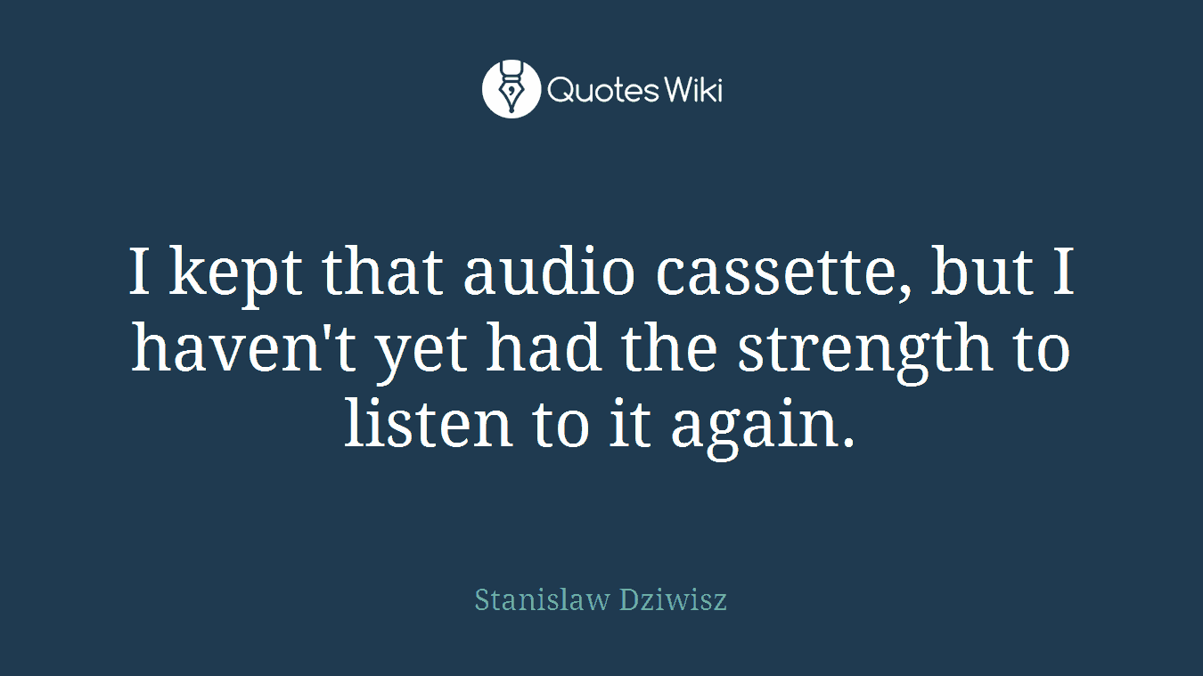 I kept that audio cassette, but I haven't yet had the strength to listen to it again.