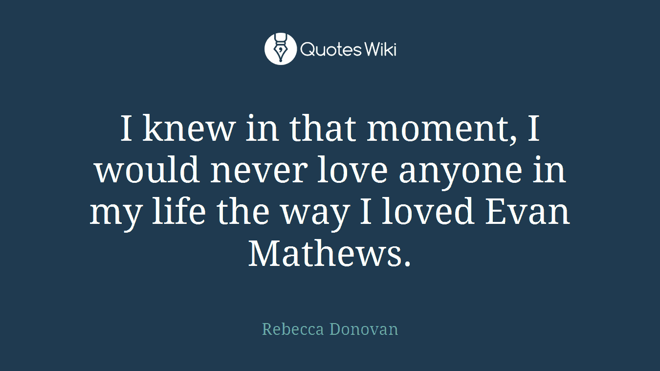 I knew in that moment, I would never love anyone in my life the way I loved Evan Mathews.