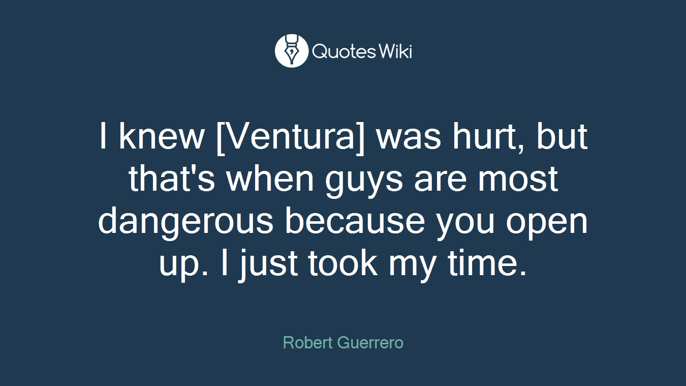 I knew [Ventura] was hurt, but that's when guys are most dangerous because you open up. I just took my time.