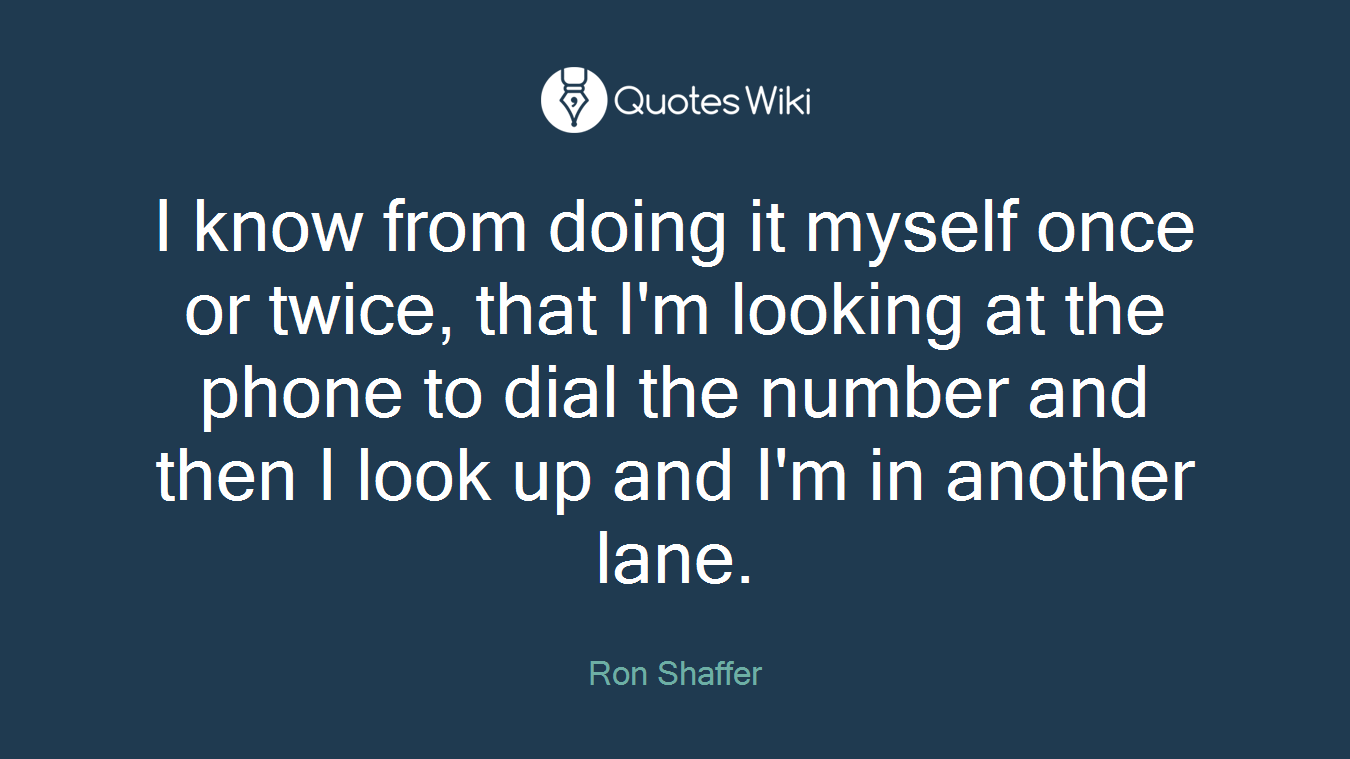 I know from doing it myself once or twice, that I'm looking at the phone to dial the number and then I look up and I'm in another lane.