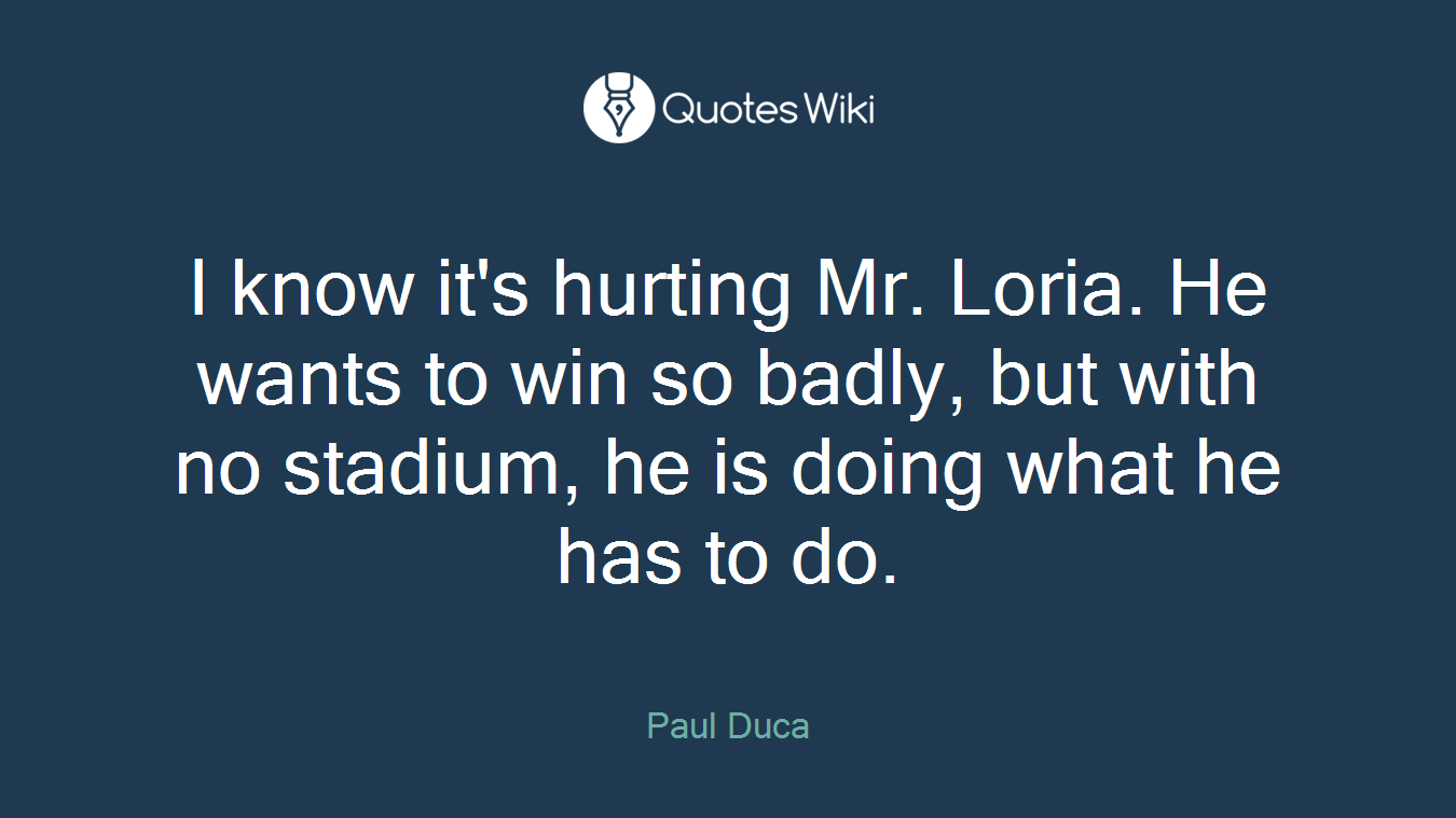 I know it's hurting Mr. Loria. He wants to win so badly, but with no stadium, he is doing what he has to do.