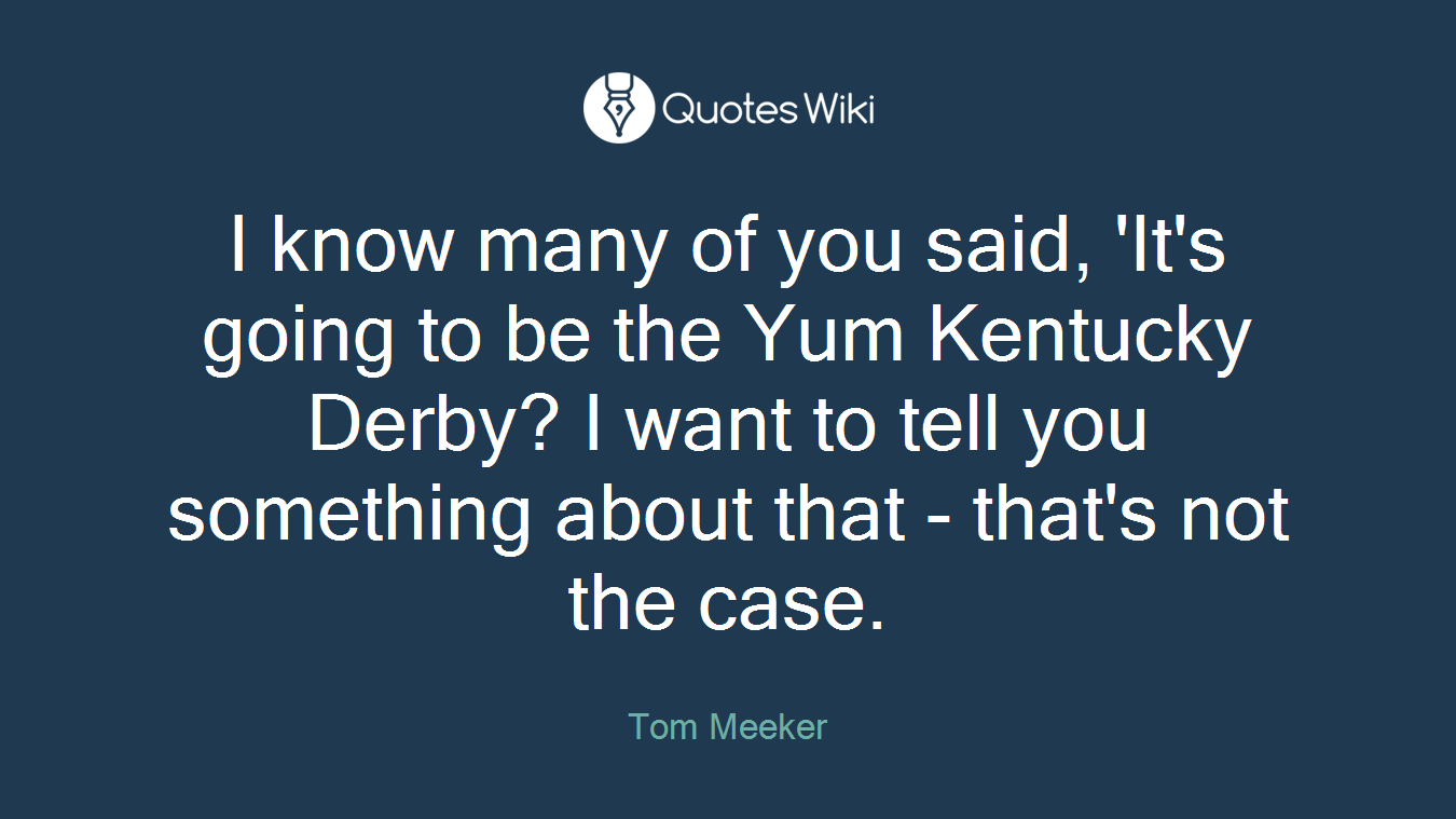 I know many of you said, 'It's going to be the Yum Kentucky Derby? I want to tell you something about that - that's not the case.