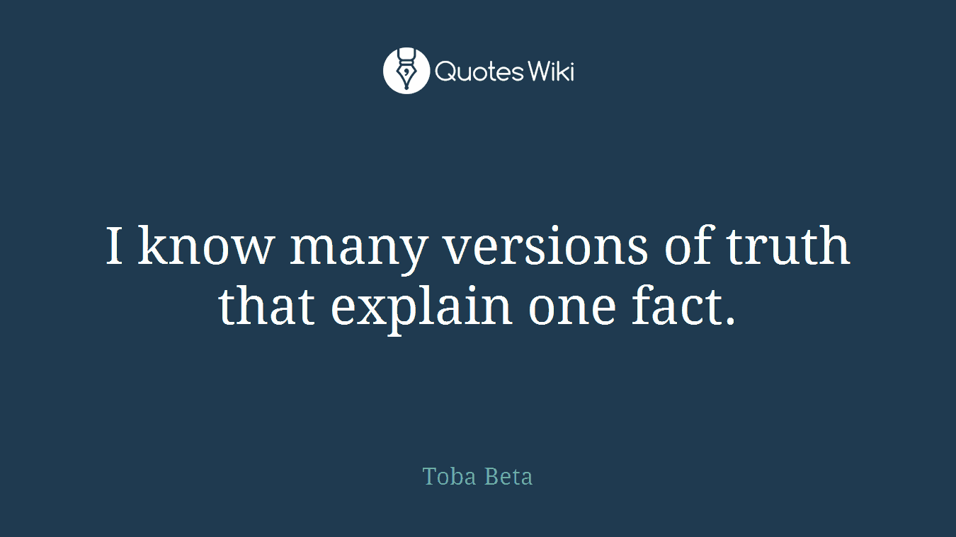 I know many versions of truth that explain one fact.