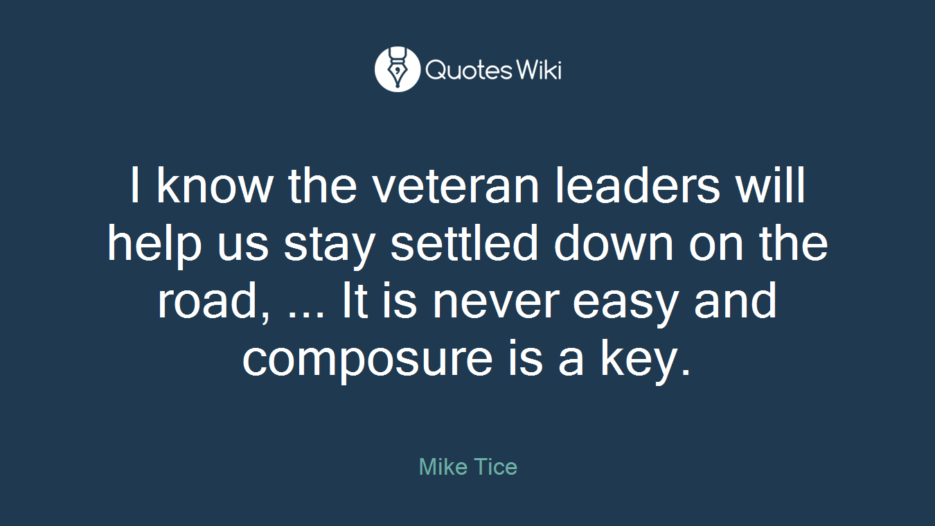 I know the veteran leaders will help us stay settled down on the road, ... It is never easy and composure is a key.