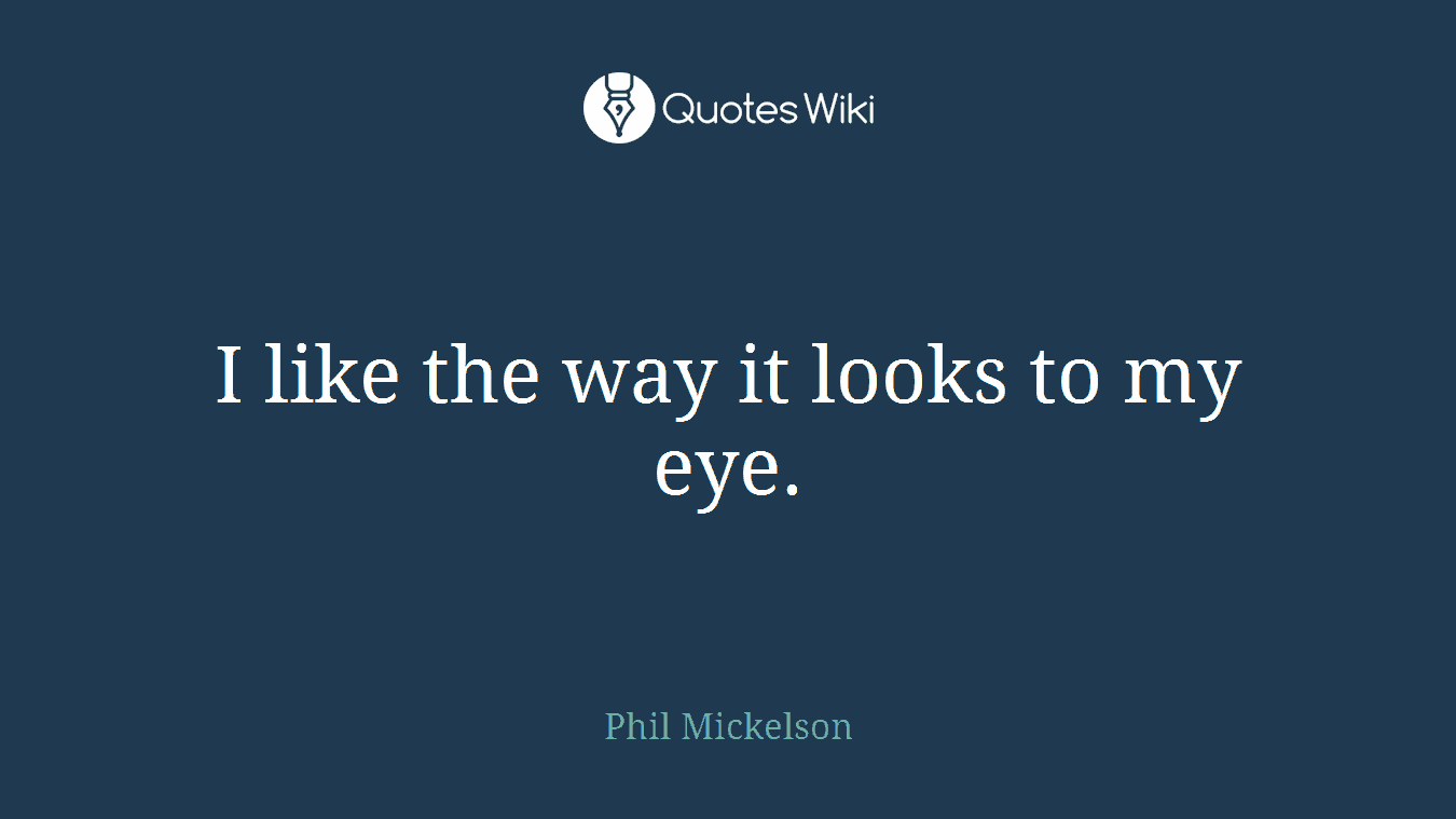 I like the way it looks to my eye.