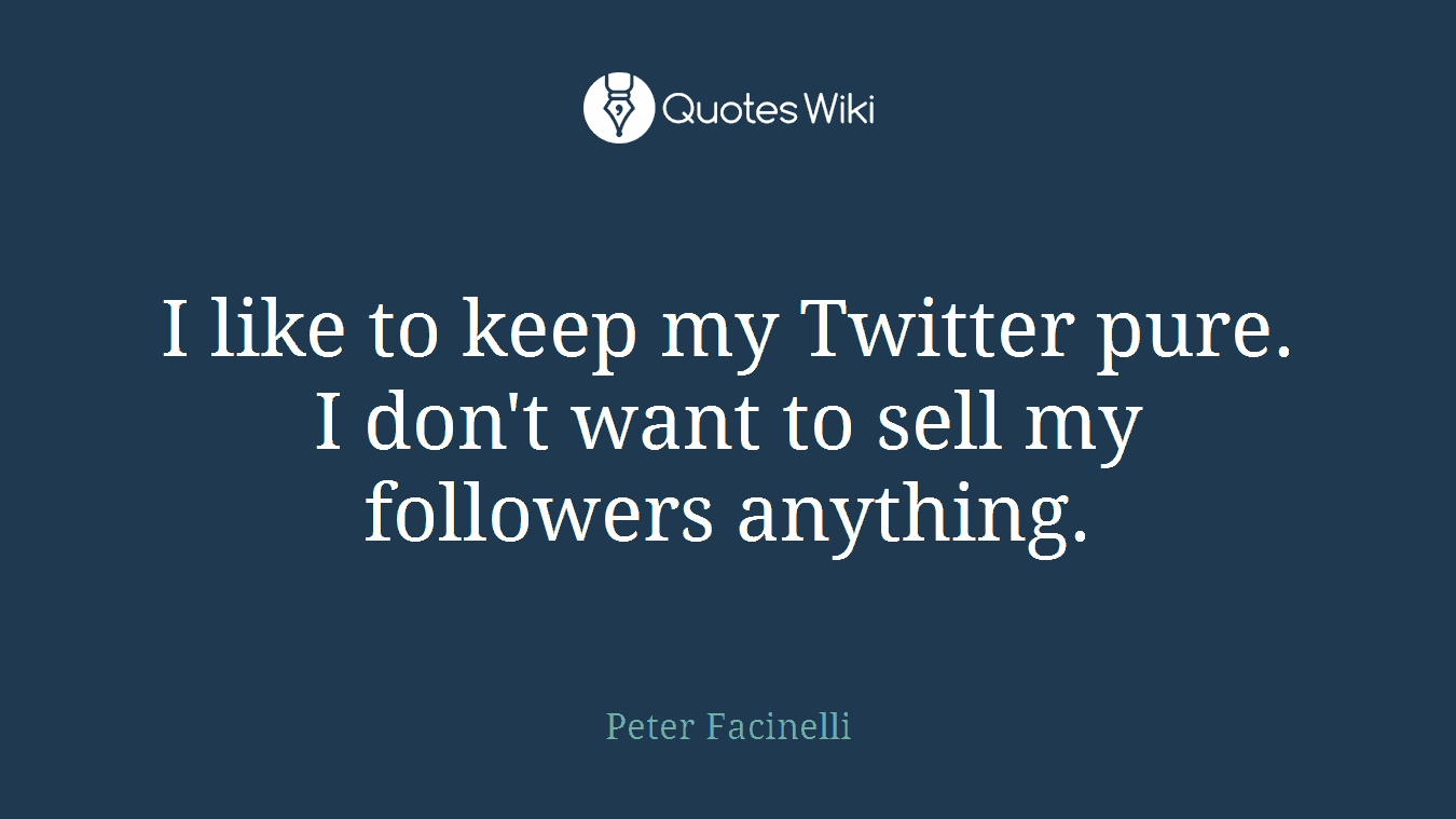 I like to keep my Twitter pure. I don't want to sell my followers anything.