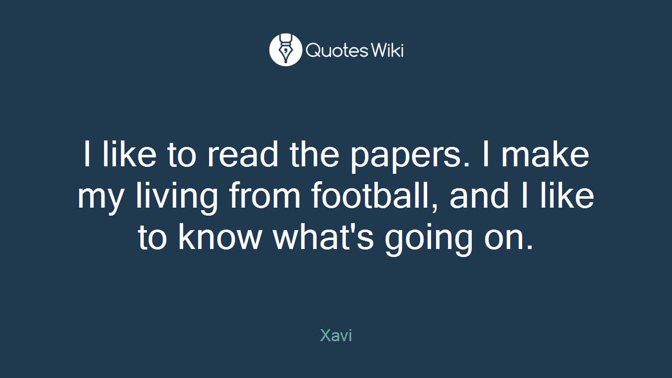 I like to read the papers. I make my living from football, and I like to know what's going on.