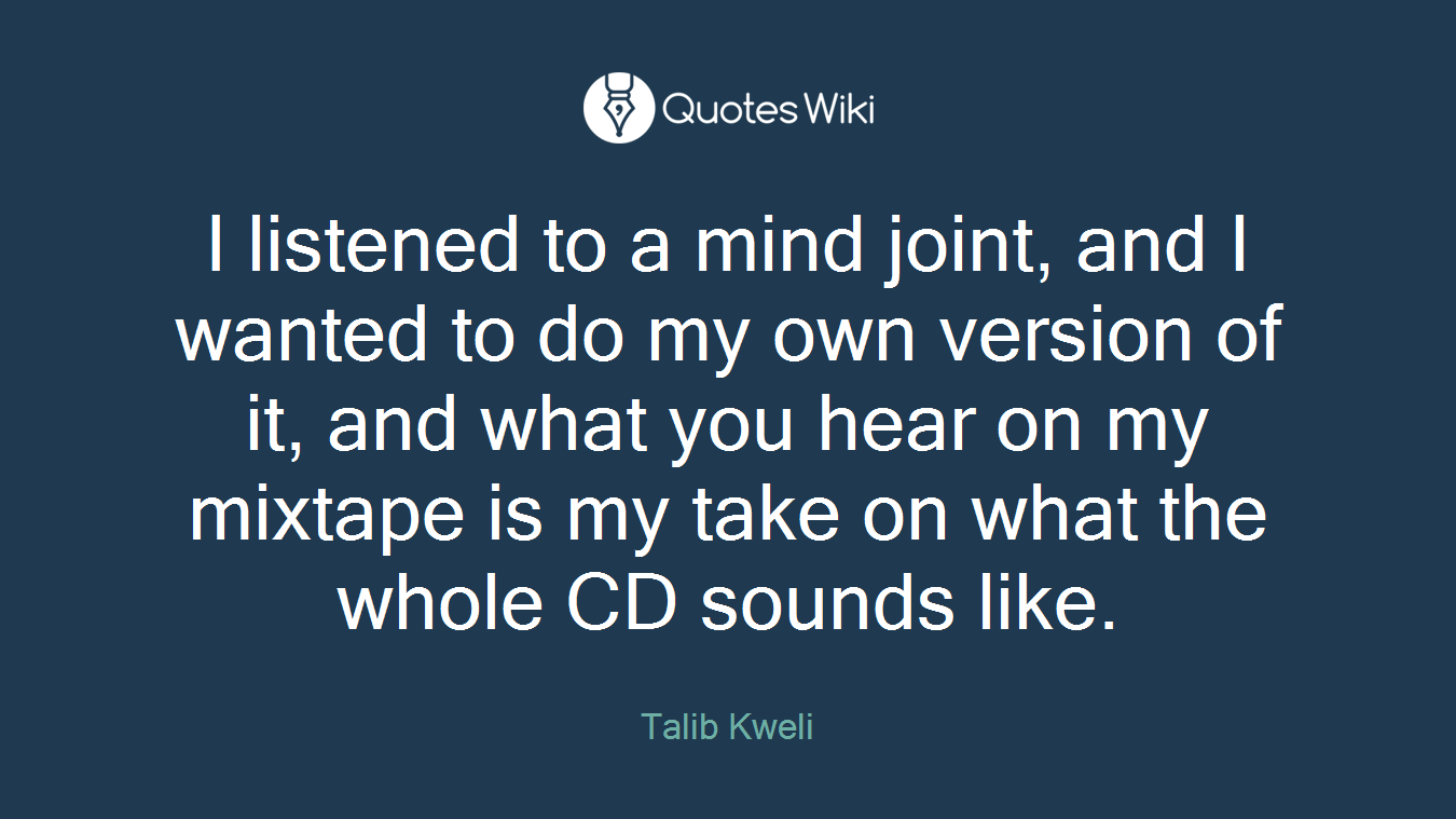 I listened to a mind joint, and I wanted to do my own version of it, and what you hear on my mixtape is my take on what the whole CD sounds like.