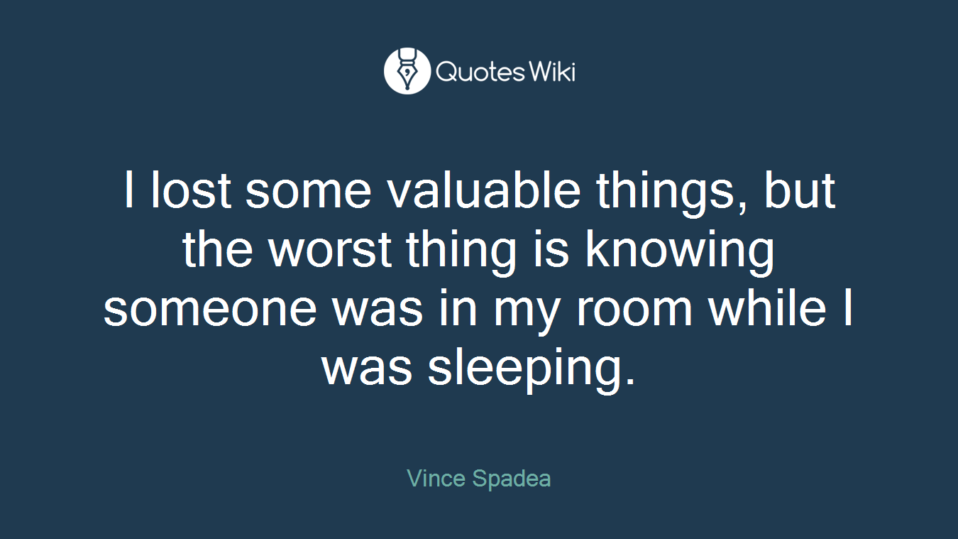 I lost some valuable things, but the worst thing is knowing someone was in my room while I was sleeping.