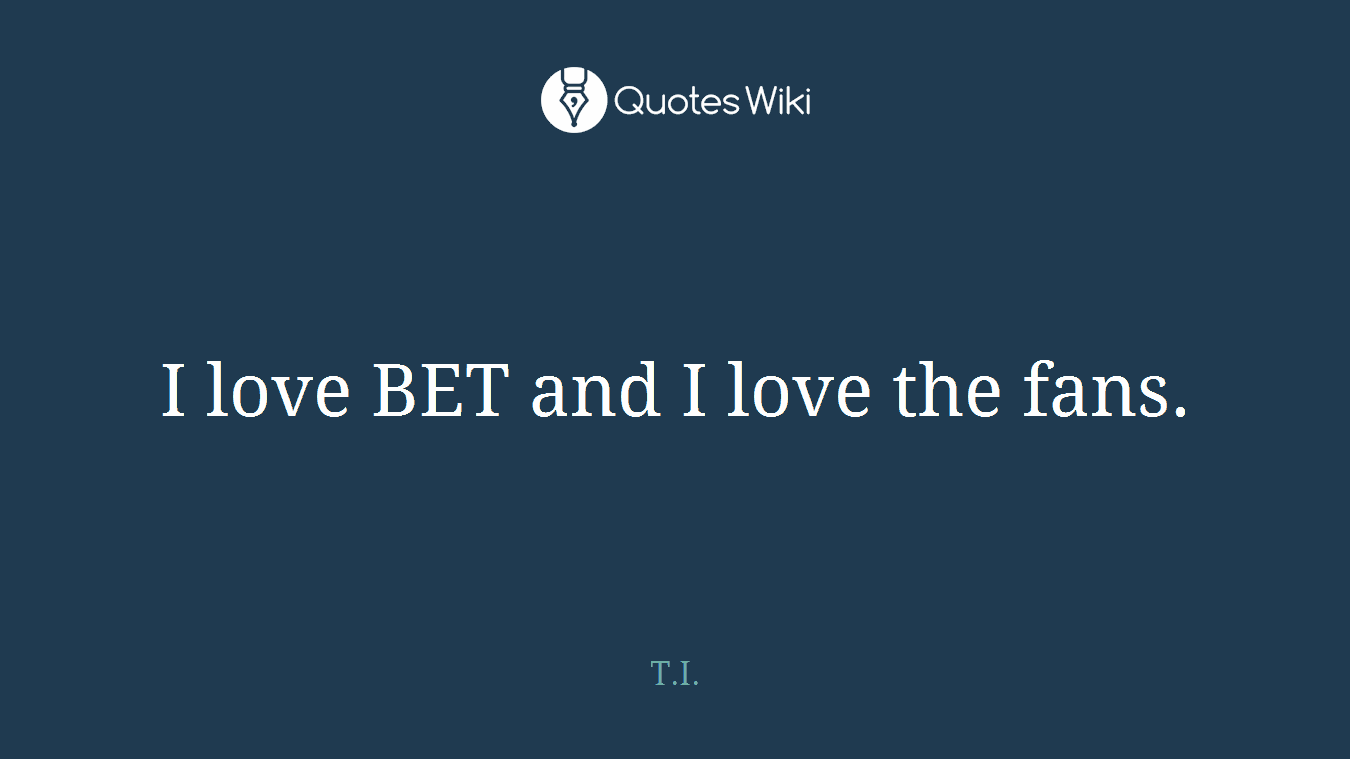 I love BET and I love the fans.