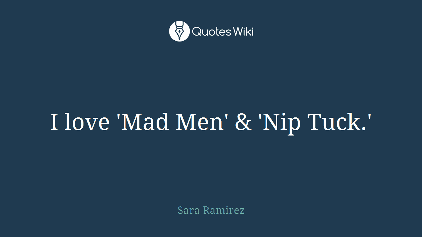 I love 'Mad Men' & 'Nip Tuck.'