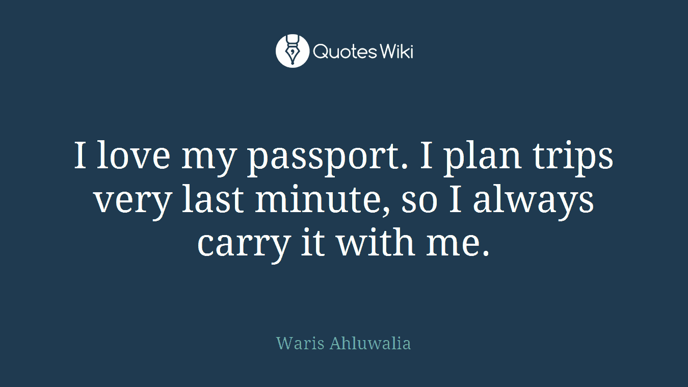 I love my passport. I plan trips very last minute, so I always carry it with me.