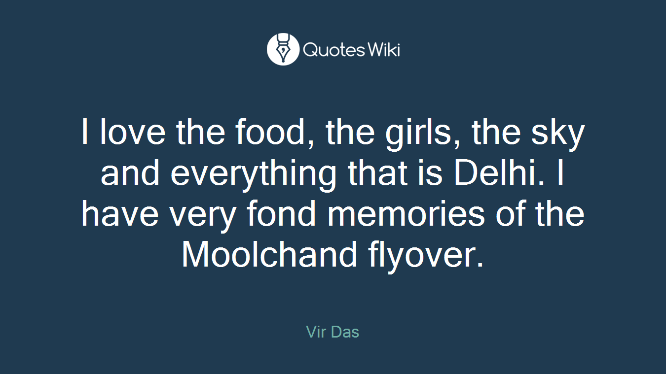 I love the food, the girls, the sky and everything that is Delhi. I have very fond memories of the Moolchand flyover.