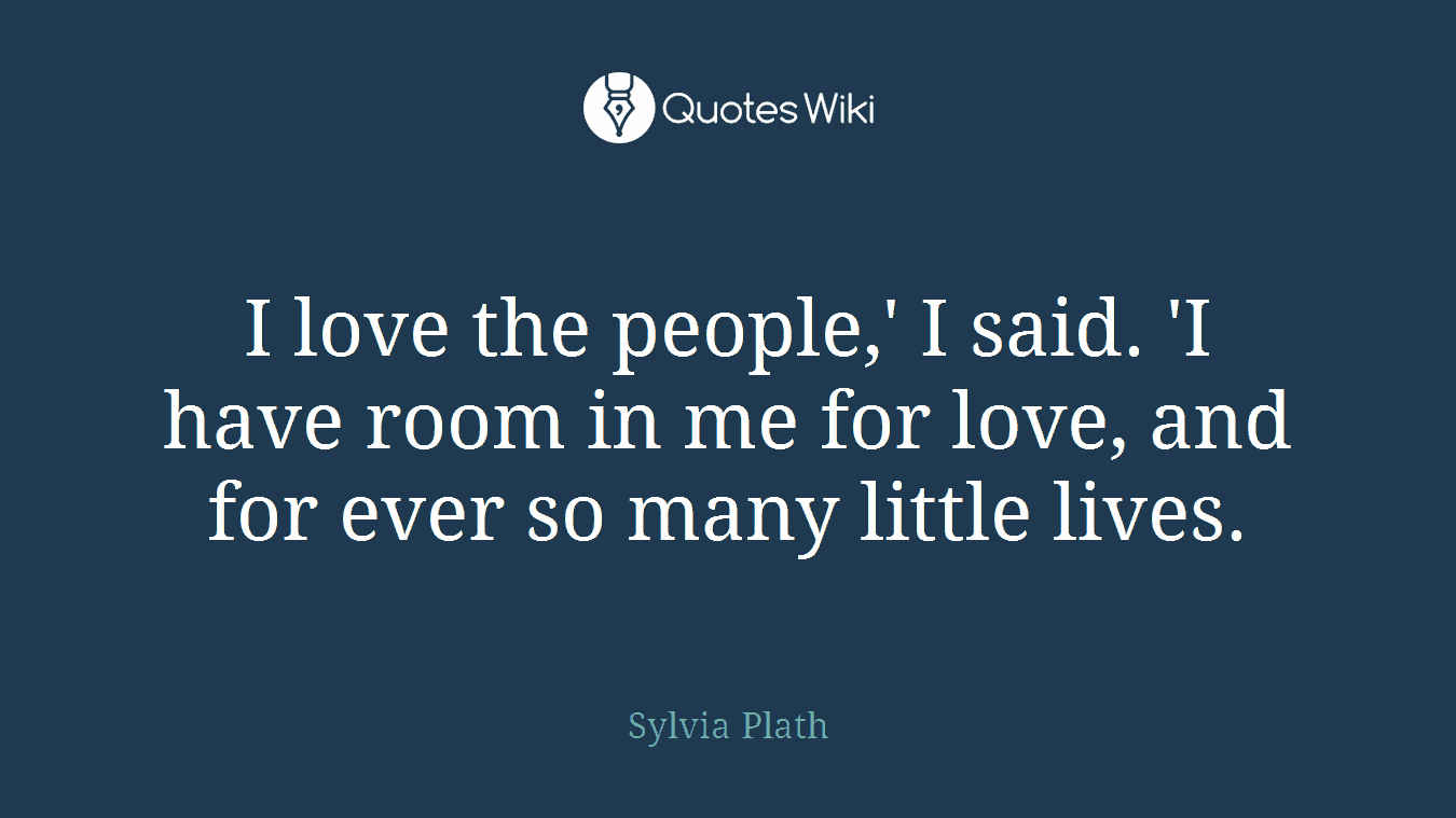 I love the people,' I said. 'I have room in me for love, and for ever so many little lives.