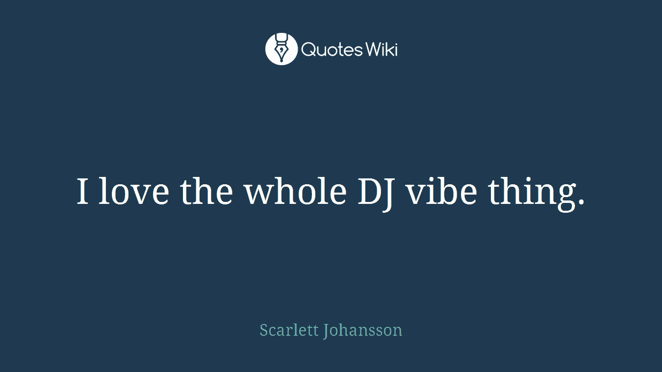 I love the whole DJ vibe thing.