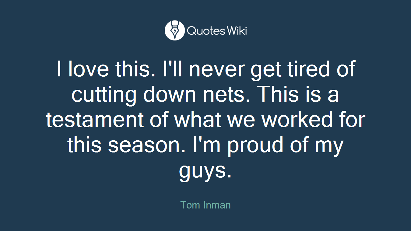 I love this. I'll never get tired of cutting down nets. This is a testament of what we worked for this season. I'm proud of my guys.