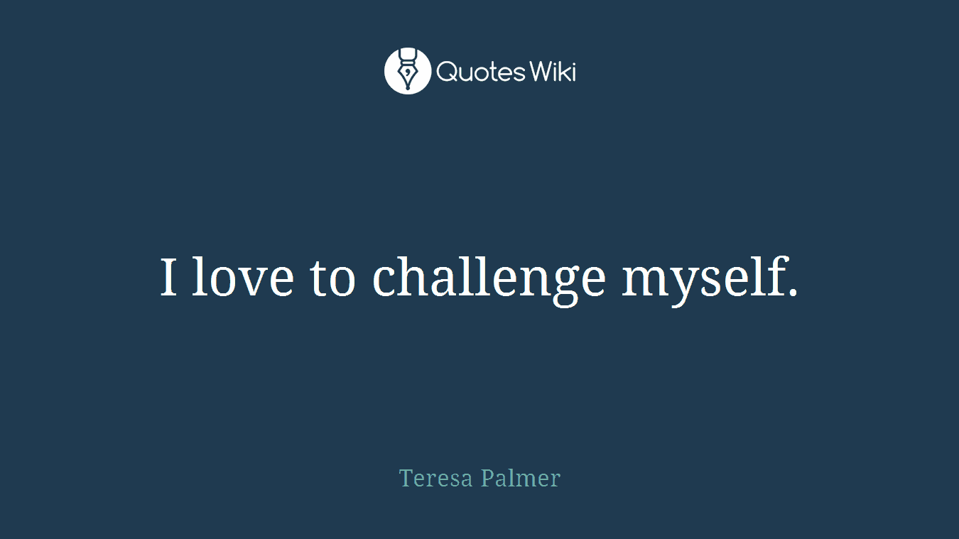 I love to challenge myself.